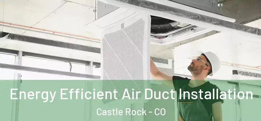  Energy Efficient Air Duct Installation Castle Rock - CO